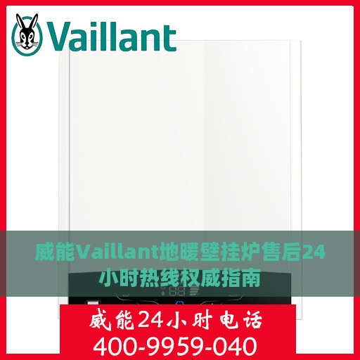 威能Vaillant地暖壁挂炉售后24小时热线权威指南
