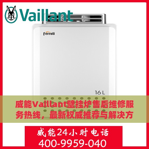 威能Vaillant壁挂炉售后维修服务热线，最新权威推荐与解决方案