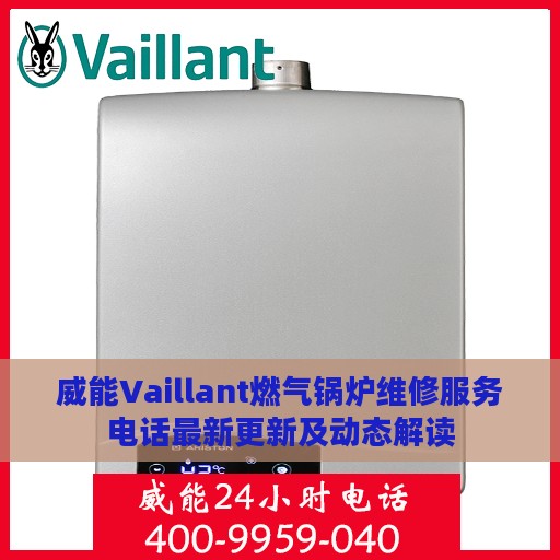 威能Vaillant燃气锅炉维修服务电话最新更新及动态解读