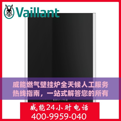 威能燃气壁挂炉全天候人工服务热线指南，一站式解答您的所有疑问