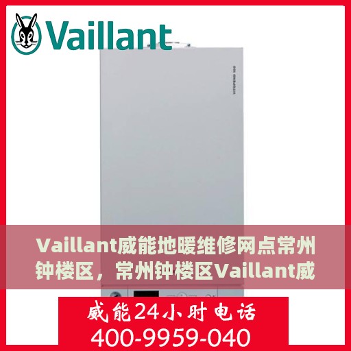 Vaillant威能地暖维修网点常州钟楼区，常州钟楼区Vaillant威能地暖专业维修服务中心
