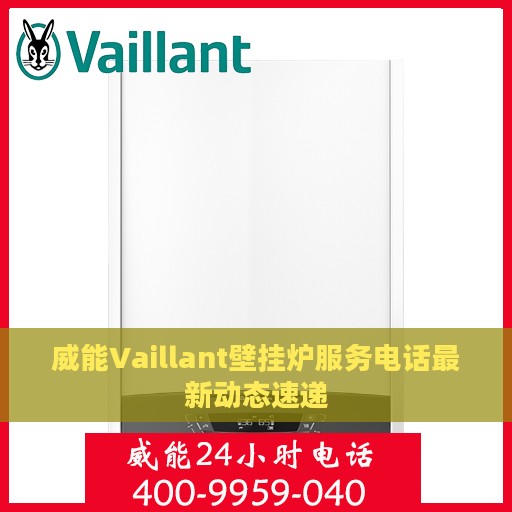 威能Vaillant壁挂炉服务电话最新动态速递
