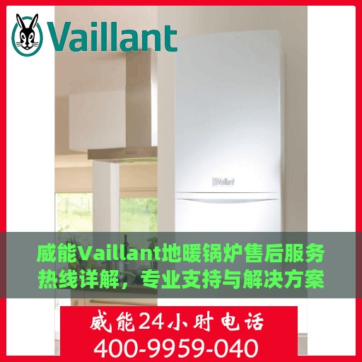 威能Vaillant地暖锅炉售后服务热线详解，专业支持与解决方案权威解读