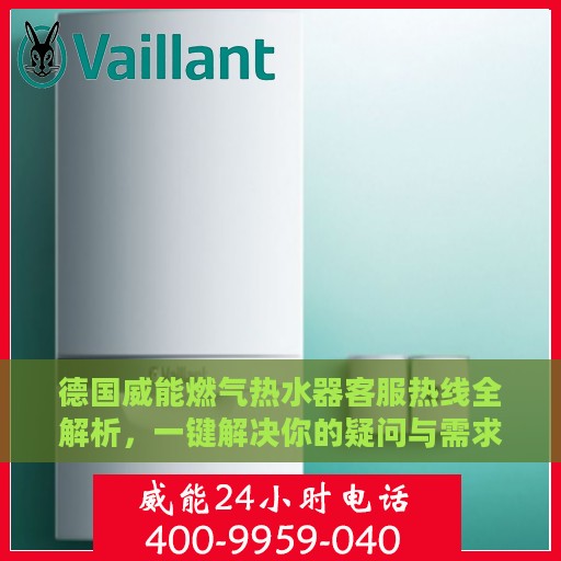 德国威能燃气热水器客服热线全解析，一键解决你的疑问与需求