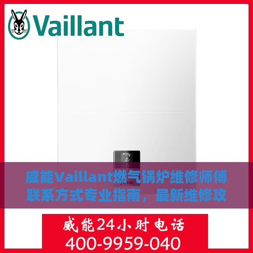 威能Vaillant燃气锅炉维修师傅联系方式专业指南，最新维修攻略与电话资源