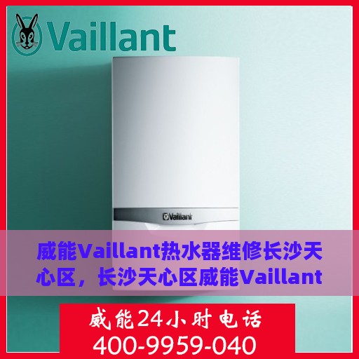 威能Vaillant热水器维修长沙天心区，长沙天心区威能Vaillant热水器维修全攻略