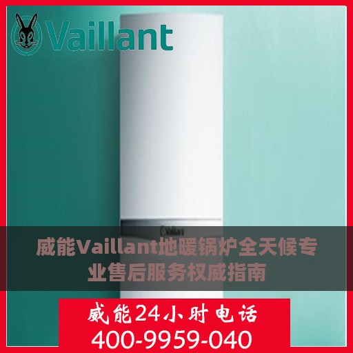 威能Vaillant地暖锅炉全天候专业售后服务权威指南