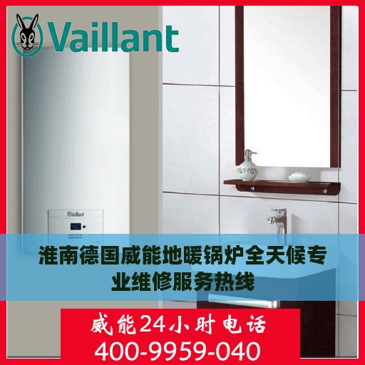 淮南德国威能地暖锅炉全天候专业维修服务热线