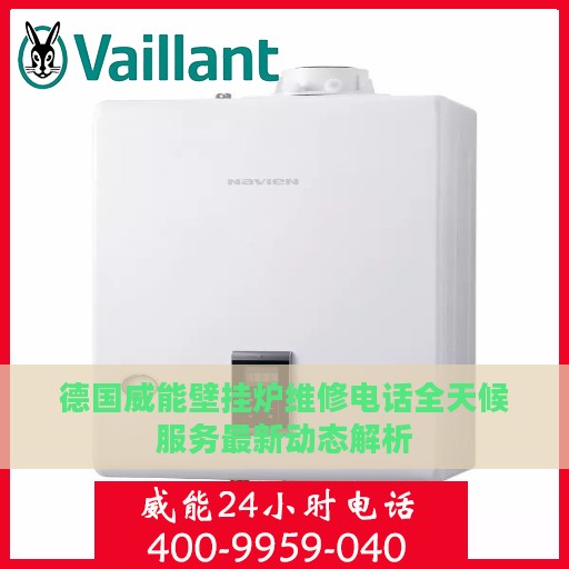 德国威能壁挂炉维修电话全天候服务最新动态解析