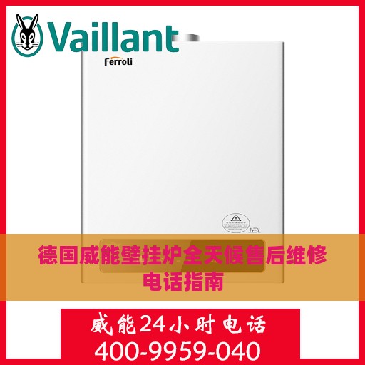 德国威能壁挂炉全天候售后维修电话指南