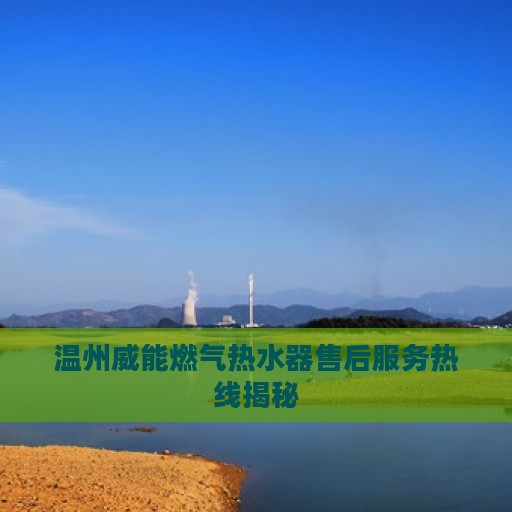 温州威能燃气热水器售后服务热线揭秘