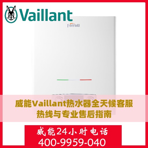 威能Vaillant热水器全天候客服热线与专业售后指南