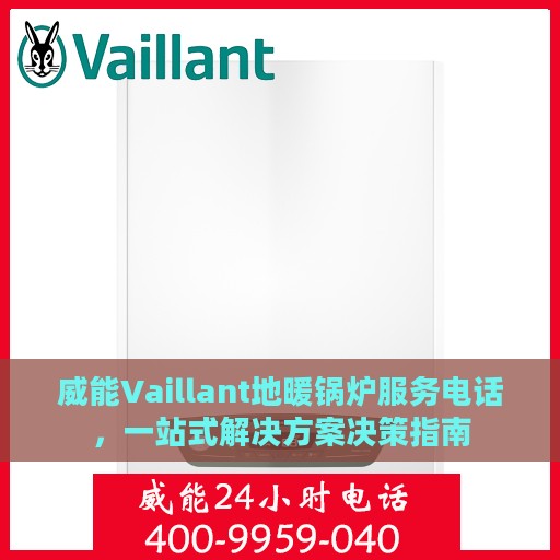 威能Vaillant地暖锅炉服务电话，一站式解决方案决策指南