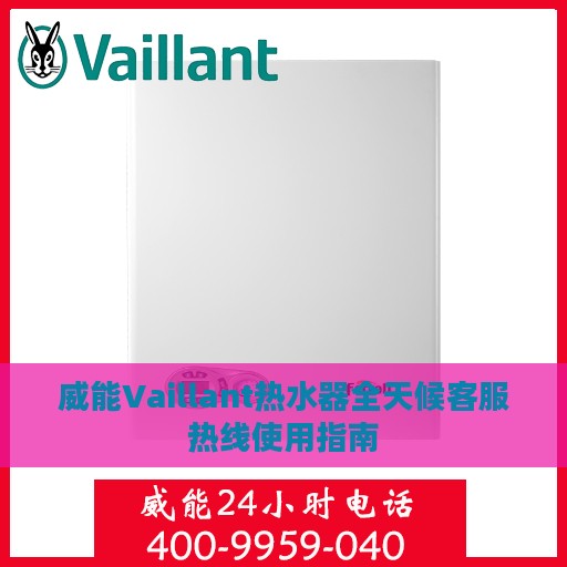 威能Vaillant热水器全天候客服热线使用指南