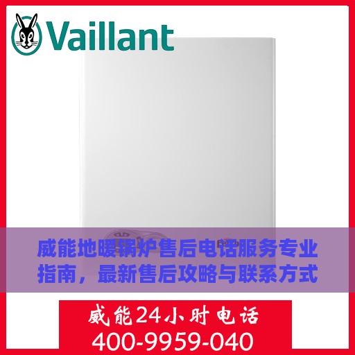 威能地暖锅炉售后电话服务专业指南，最新售后攻略与联系方式