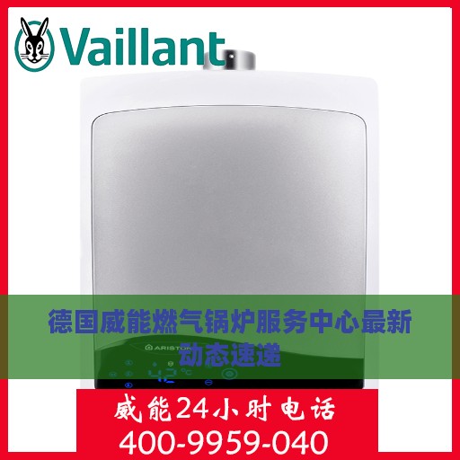 德国威能燃气锅炉服务中心最新动态速递