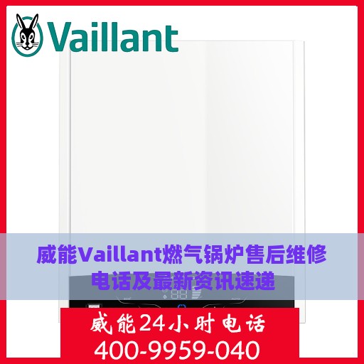 威能Vaillant燃气锅炉售后维修电话及最新资讯速递