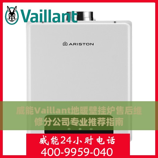 威能Vaillant地暖壁挂炉售后维修分公司专业推荐指南