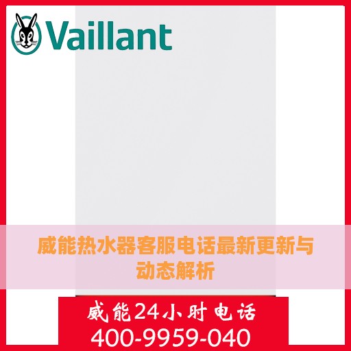 威能热水器客服电话最新更新与动态解析