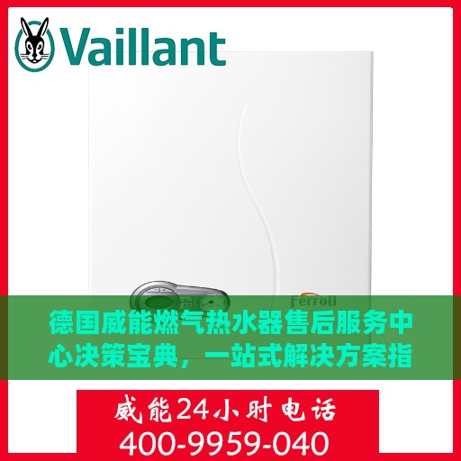 德国威能燃气热水器售后服务中心决策宝典，一站式解决方案指南