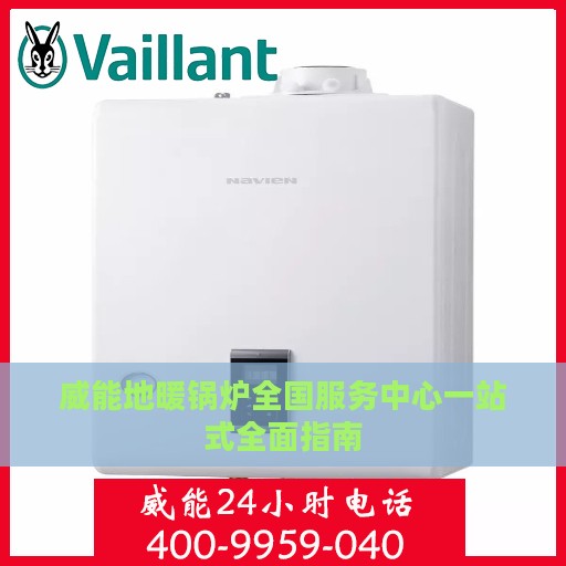 威能地暖锅炉全国服务中心一站式全面指南