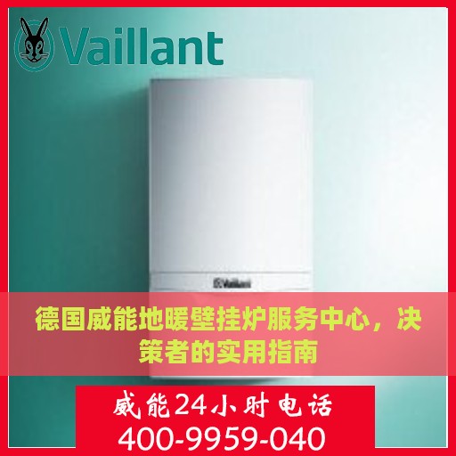 德国威能地暖壁挂炉服务中心，决策者的实用指南