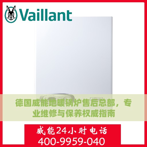 德国威能地暖锅炉售后总部，专业维修与保养权威指南
