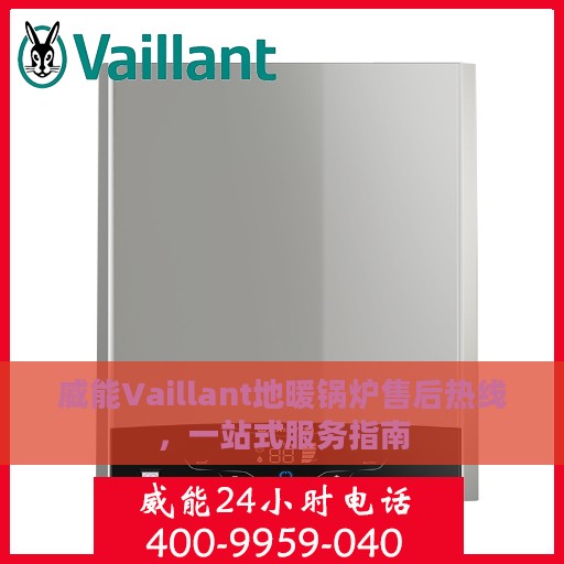 威能Vaillant地暖锅炉售后热线，一站式服务指南