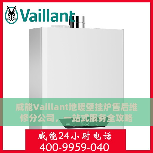 威能Vaillant地暖壁挂炉售后维修分公司，一站式服务全攻略