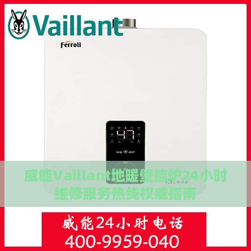 威能Vaillant地暖壁挂炉24小时维修服务热线权威指南