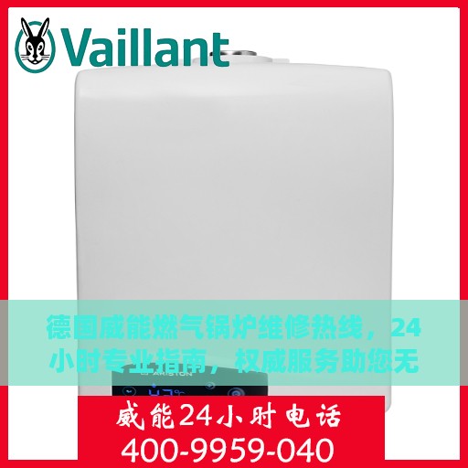 德国威能燃气锅炉维修热线，24小时专业指南，权威服务助您无忧解决故障问题