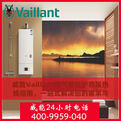 威能Vaillant燃气壁挂炉客服热线指南，一站式解决您的需求与疑问