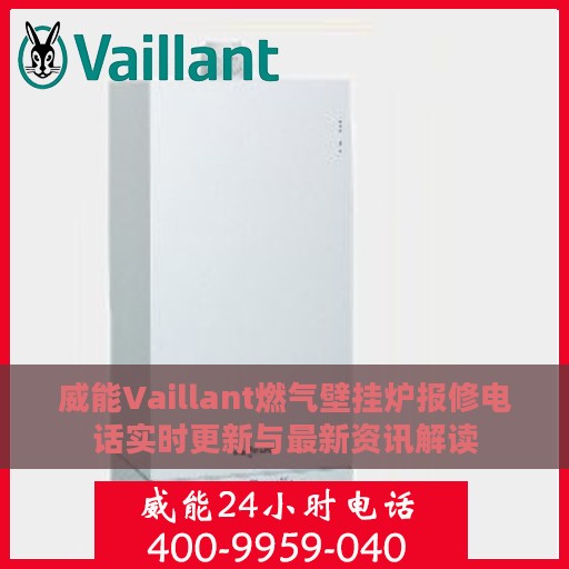 威能Vaillant燃气壁挂炉报修电话实时更新与最新资讯解读