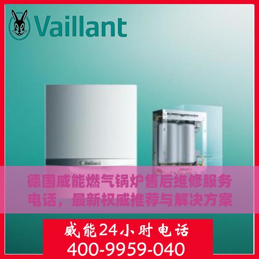 德国威能燃气锅炉售后维修服务电话，最新权威推荐与解决方案