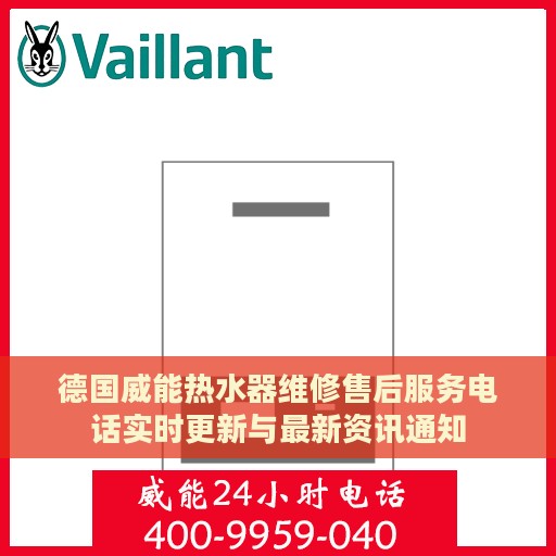 德国威能热水器维修售后服务电话实时更新与最新资讯通知