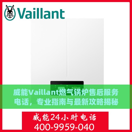 威能Vaillant燃气锅炉售后服务电话，专业指南与最新攻略揭秘