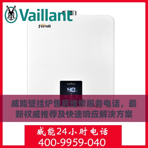 威能壁挂炉售后维修服务电话，最新权威推荐及快速响应解决方案