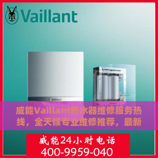 威能Vaillant热水器维修服务热线，全天候专业维修推荐，最新权威推荐电话！