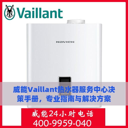 威能Vaillant热水器服务中心决策手册，专业指南与解决方案