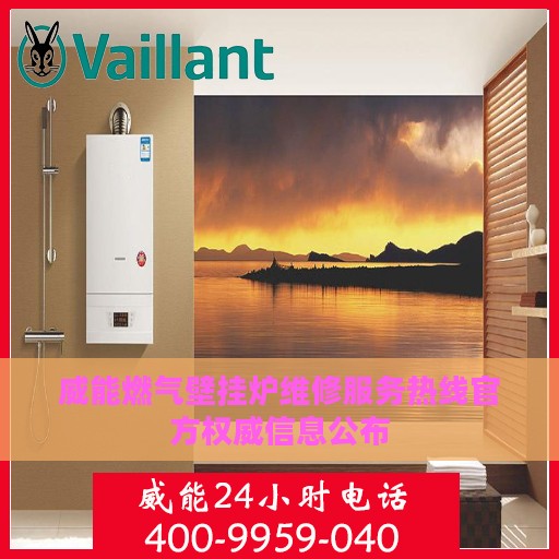 威能燃气壁挂炉维修服务热线官方权威信息公布