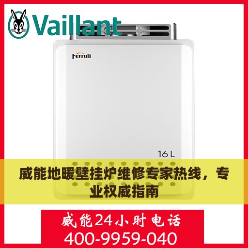 威能地暖壁挂炉维修专家热线，专业权威指南