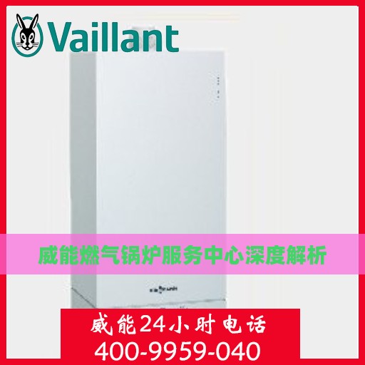 威能燃气锅炉服务中心深度解析