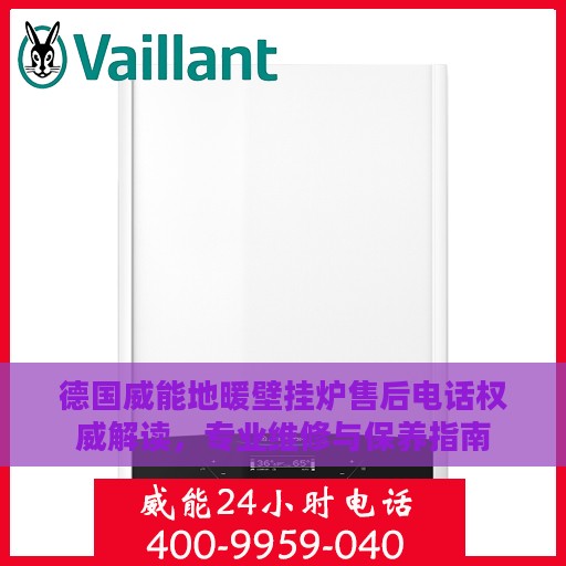 德国威能地暖壁挂炉售后电话权威解读，专业维修与保养指南