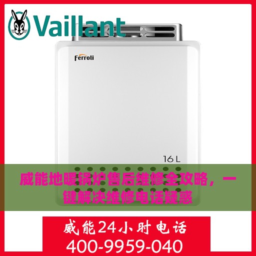 威能地暖锅炉售后维修全攻略，一键解决维修电话疑惑