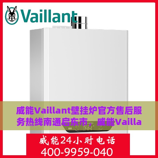 威能Vaillant壁挂炉官方售后服务热线南通启东市，威能Vaillant壁挂炉南通启东市售后服务热线及专业维修支持