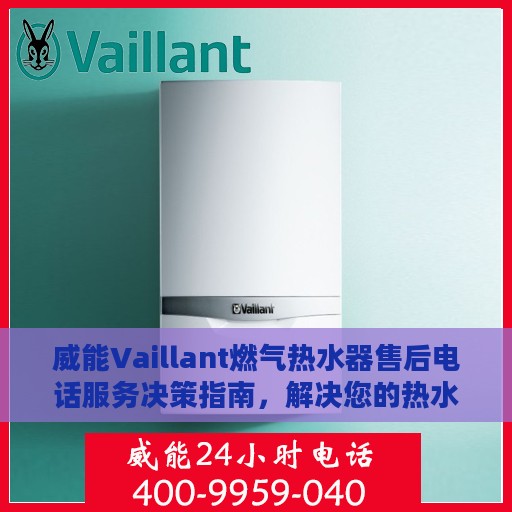 威能Vaillant燃气热水器售后电话服务决策指南，解决您的热水器问题，快速获取售后支持
