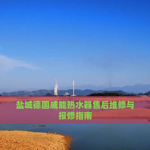 盐城德国威能热水器售后维修与报修指南