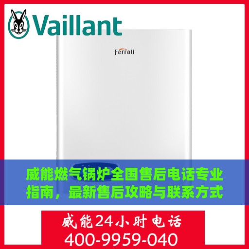威能燃气锅炉全国售后电话专业指南，最新售后攻略与联系方式