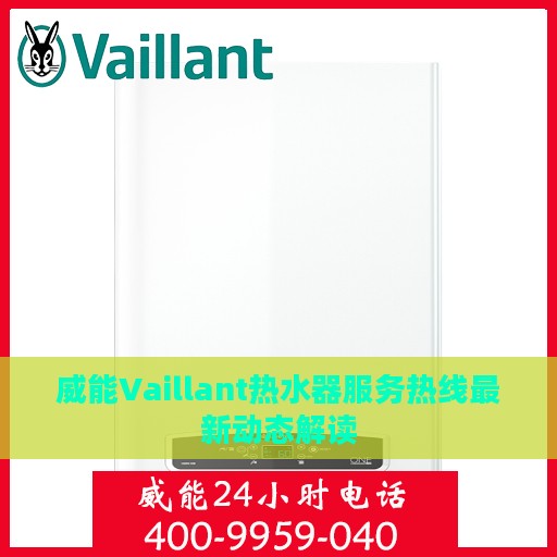 威能Vaillant热水器服务热线最新动态解读