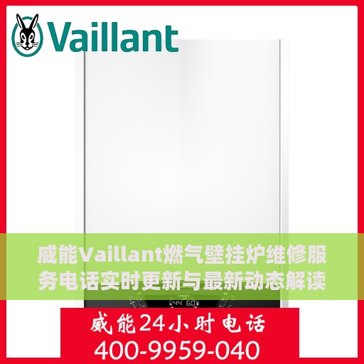 威能Vaillant燃气壁挂炉维修服务电话实时更新与最新动态解读